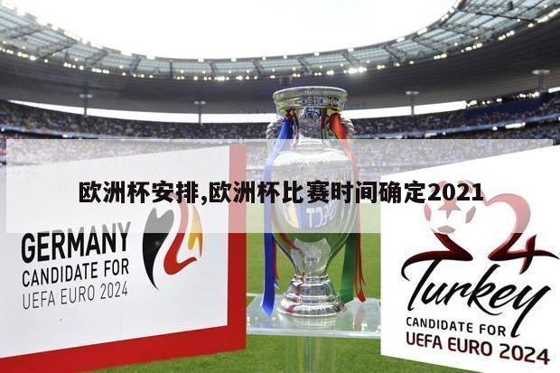 欧洲杯安排,欧洲杯比赛时间确定2021