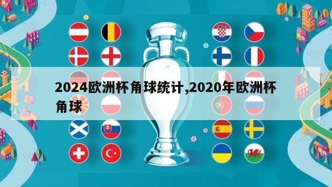 2024欧洲杯角球统计,2020年欧洲杯角球