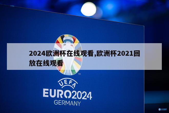 2024欧洲杯在线观看,欧洲杯2021回放在线观看