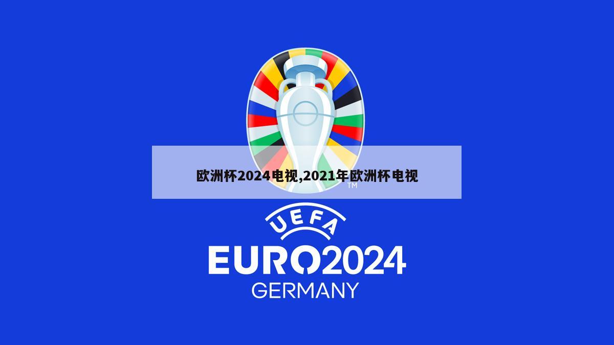 欧洲杯2024电视,2021年欧洲杯电视