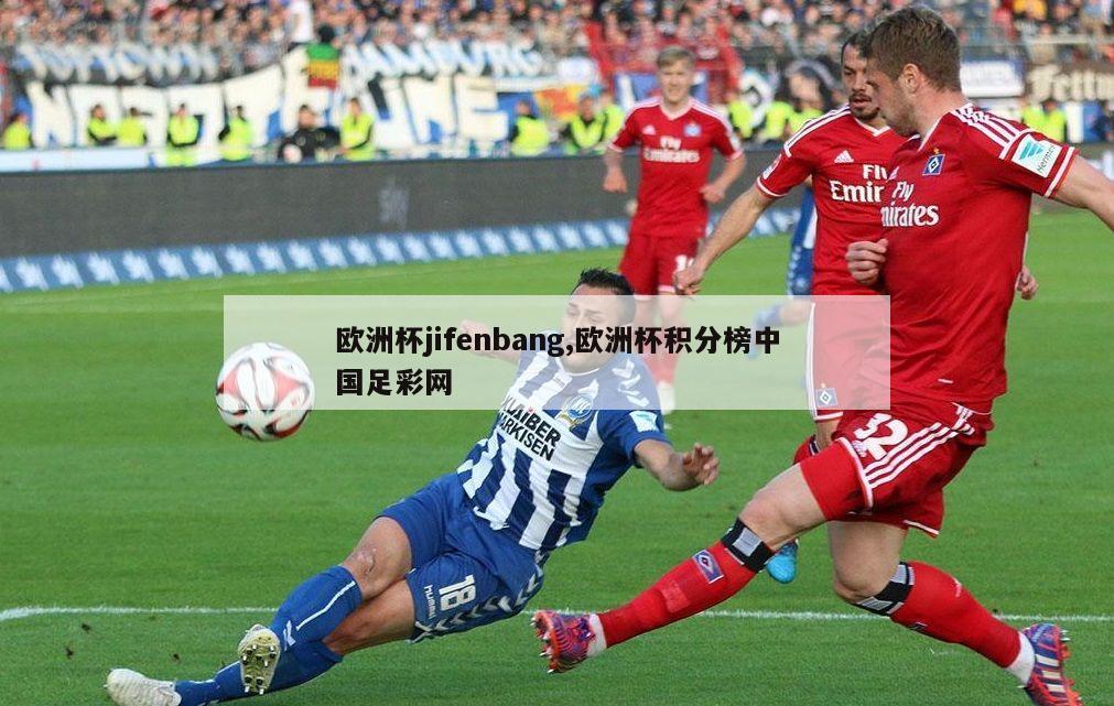欧洲杯jifenbang,欧洲杯积分榜中国足彩网
